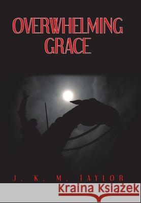 Overwhelming Grace J K M Taylor 9781543461961 Xlibris Us
