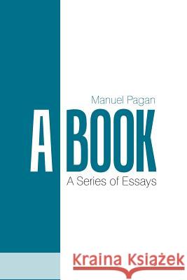 A Book: A Series of Essays Manuel Pagan 9781543463187 Xlibris