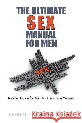 The Ultimate Sex Manual for Men: Another Guide for Men for Pleasing a Women Everett C. Border 9781543463248 Xlibris