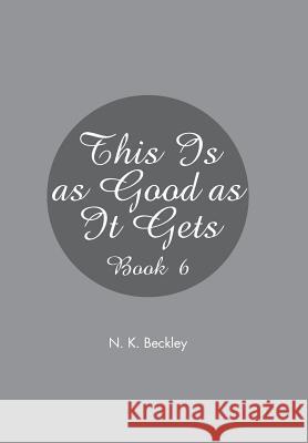 This Is as Good as It Gets: Book 6 N. K. Beckley 9781543464061 Xlibris