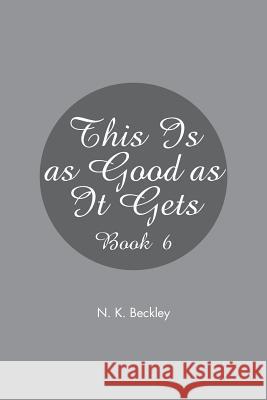 This Is as Good as It Gets: Book 6 N. K. Beckley 9781543464078 Xlibris