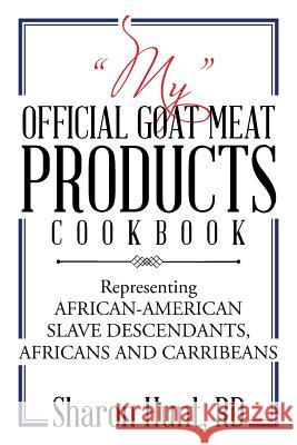 My Official Goat Meat Products Cookbook: Representing AFRICAN-AMERICAN SLAVE DESCENDANTS, AFRICANS AND CARRIBEANS Hunt Rd, Sharon 9781543465808