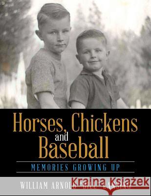 Horses, Chickens and Baseball: Memories Growing Up William Arnold Bill Lansing 9781543466218