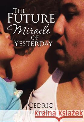 The Future Miracle of Yesterday Cedric Logan 9781543466560 Xlibris