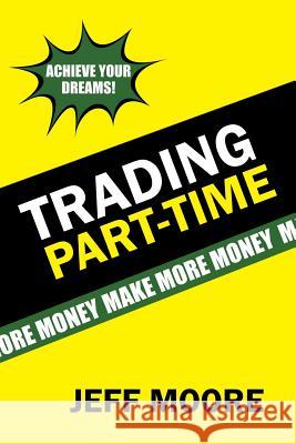 Trading Part-Time: How to Trade the Stock Market Part-Time! Jeff Moore (Muir Analytics, USA) 9781543466720 Xlibris Us