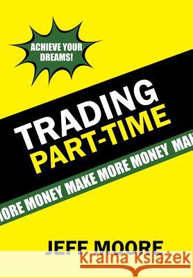 Trading Part-Time: How to Trade the Stock Market Part-Time! Jeff Moore (Muir Analytics, USA) 9781543466737 Xlibris Us