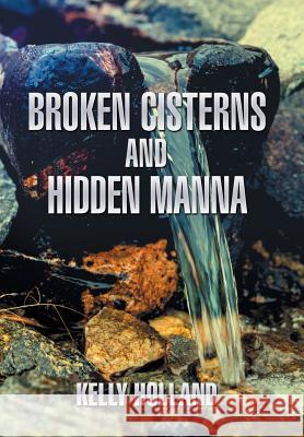 Broken Cisterns and Hidden Manna Kelly Holland 9781543468458