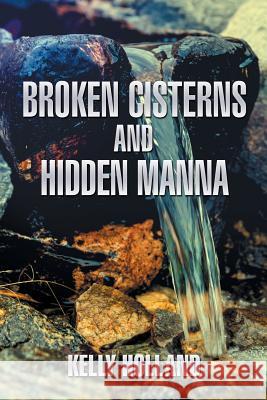 Broken Cisterns and Hidden Manna Kelly Holland 9781543468465