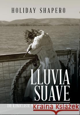 Lluvia Suave: The Iconoclastic Memoirs of Holiday Shapero Book Three Holiday Shapero 9781543468847