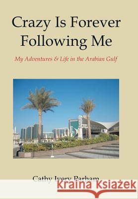 Crazy Is Forever Following Me: My Adventures & Life in the Arabian Gulf Cathy Ivery Parham 9781543469219