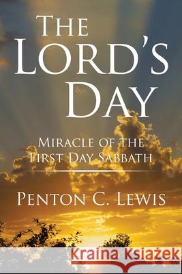 The Lord's Day: Miracle of the First Day Sabbath Penton C Lewis 9781543470307