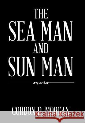 The Sea Man and Sun Man Gordon D Morgan 9781543470765