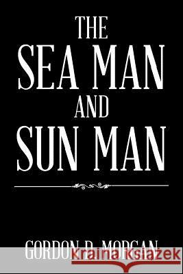 The Sea Man and Sun Man Gordon D Morgan 9781543470772 Xlibris