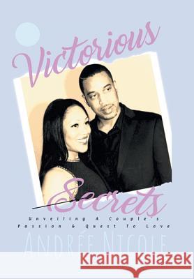 Victorious Secrets: Unveiling a Couple's Passion and Quest to Love Andrée Nicole 9781543470987 Xlibris Us