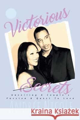 Victorious Secrets: Unveiling a Couple's Passion and Quest to Love Andrée Nicole 9781543470994 Xlibris Us