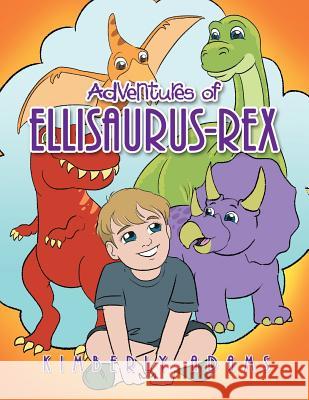 Adventures of Ellisaurus-Rex Kimberly Adams 9781543472455