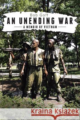 An Unending War: A Memoir of Vietnam Bob Goff 9781543473131 Xlibris