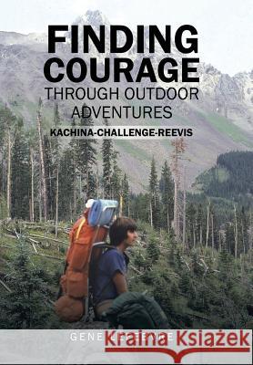Finding Courage Through Outdoor Adventures: Kachina-Challenge-Reevis Gene Lefebvre 9781543474497