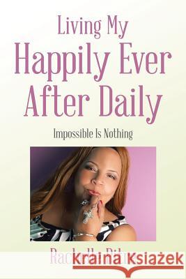 Living My Happily Ever After Daily: Impossible Is Nothing Rachelle Pitre 9781543476057 Xlibris Us