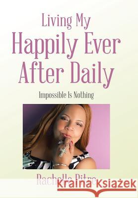 Living My Happily Ever After Daily: Impossible Is Nothing Rachelle Pitre 9781543476064