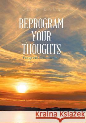 Reprogram Your Thoughts: Fire-Up with Success in Mind Leon Dann 9781543476439