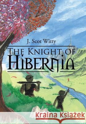 The Knight of Hibernia J Scot Witty 9781543476989 Xlibris
