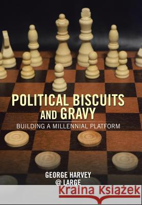 Political Biscuits and Gravy: Building a Millennial Platform George Harvey 9781543477085 Xlibris Us