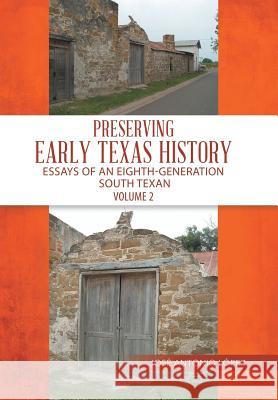Preserving Early Texas History: Essays of an Eighth-Generation South Texan Jose Lopez 9781543477214