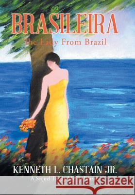 Brasileira: The Lady from Brazil Kenneth L Chastain, Jr 9781543479324 Xlibris Us