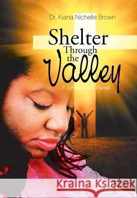 Shelter Through the Valley: a Life in God'S Hands Dr Kiana Nichelle Brown 9781543479812