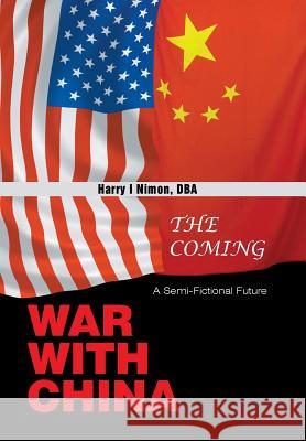 The Coming War with China: A Semi-Fictional Future Harry I Nimon Dba 9781543480320 Xlibris Us