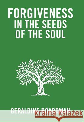 Forgiveness in the Seeds of the Soul Geraldine Boardman 9781543480429