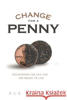 Change for a Penny: Discovering the Life You Are Meant to Live Sue Skalicky 9781543481518