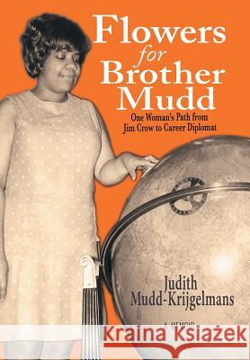 Flowers for Brother Mudd: One Woman's Path from Jim Crow to Career Diplomat Judith Mudd-Krijgelmans 9781543482829 Xlibris Us