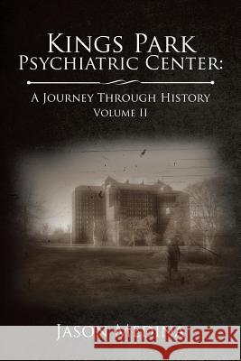 Kings Park Psychiatric Center: A Journey Through History: Volume II Jason Medina 9781543483581