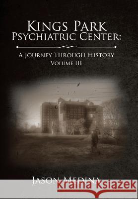 Kings Park Psychiatric Center: a Journey Through History: Volume Iii Jason Medina 9781543483628