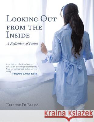 Looking Out from the Inside: A Reflection of Poems Eleanor Di Blasio 9781543486377 Xlibris UK