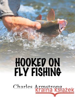 Hooked on Fly Fishing Charles Armstrong 9781543486568 Xlibris UK