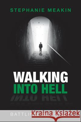 Walking into Hell: Battling Injustice Stephanie Meakin 9781543489477