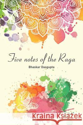 Five Notes of the Raga Bhaskar Dasgupta 9781543489590