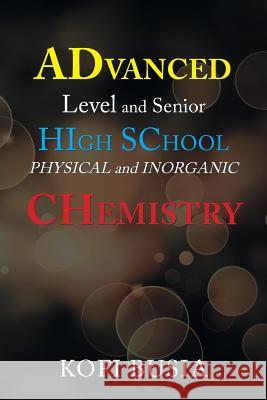 Advanced Level and Senior High School Physical and Inorganic Chemistry Kofi Busia 9781543493054 Xlibris UK
