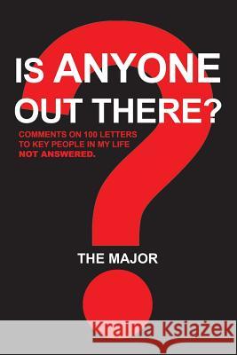 Is Anyone out There?: Comments on 100 Letters to Key People in My Life Not Answered The Major 9781543493726