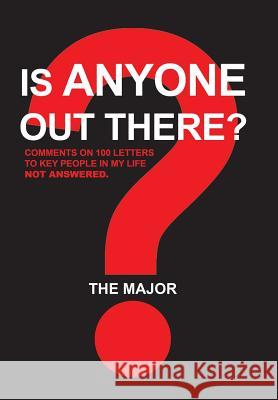 Is Anyone out There?: Comments on 100 Letters to Key People in My Life Not Answered The Major 9781543493733