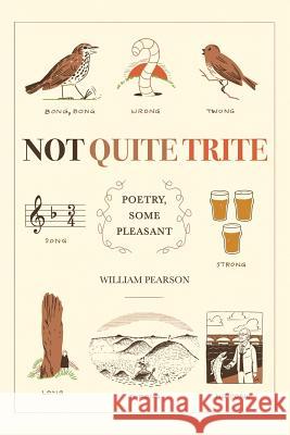 Not Quite Trite: Poetry, Some Pleasant William Pearson 9781543494501 Xlibris UK