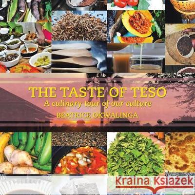 The Taste of Teso: A Culinary Tour of Our Culture Beatrice Okwalinga   9781543494525 Xlibris UK