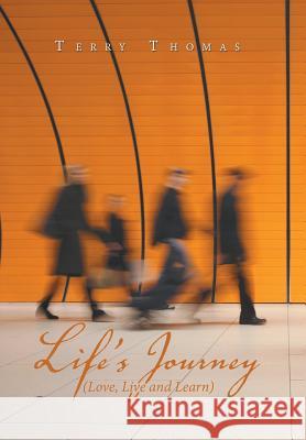 Life's Journey: Love, Live and Learn Terry Thomas   9781543494914 Xlibris UK
