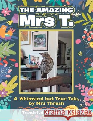 The Amazing Mrs T.: A Whimsical but True Tale, by Mrs Thrush Tony Spite 9781543496307 Xlibris Nz