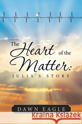 The Heart of the Matter: Julia's Story Dawn Eagle 9781543496635 Xlibris Nz