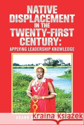 Native Displacement in the Twenty-First Century: Applying Leadership Knowledge Abann Kamya 9781543496772 Xlibris Nz