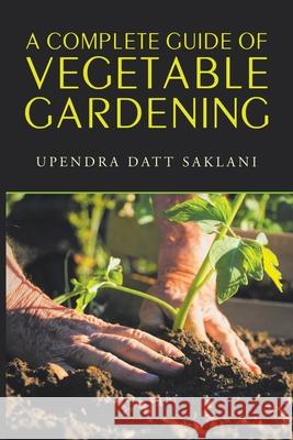 A Complete Guide of Vegetable Gardening Upendra Datt Saklani 9781543497571 Xlibris Nz